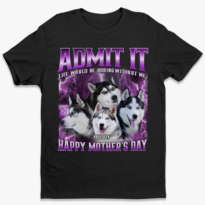 Custom Photo Admit It Life Would Be Boring Without Us - Dog & Cat Personalized Custom Unisex T-shirt, Hoodie, Sweatshirt - Gift For Pet Owners, Pet Lovers