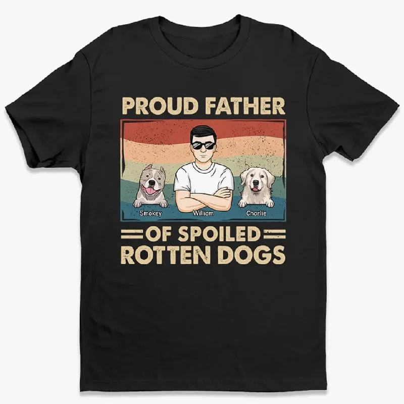 Proud Father Of Spoiled Rotten Dogs - Dog Personalized Custom Unisex T-shirt, Hoodie, Sweatshirt - Father's Day, Gift For Pet Owners, Pet Lovers