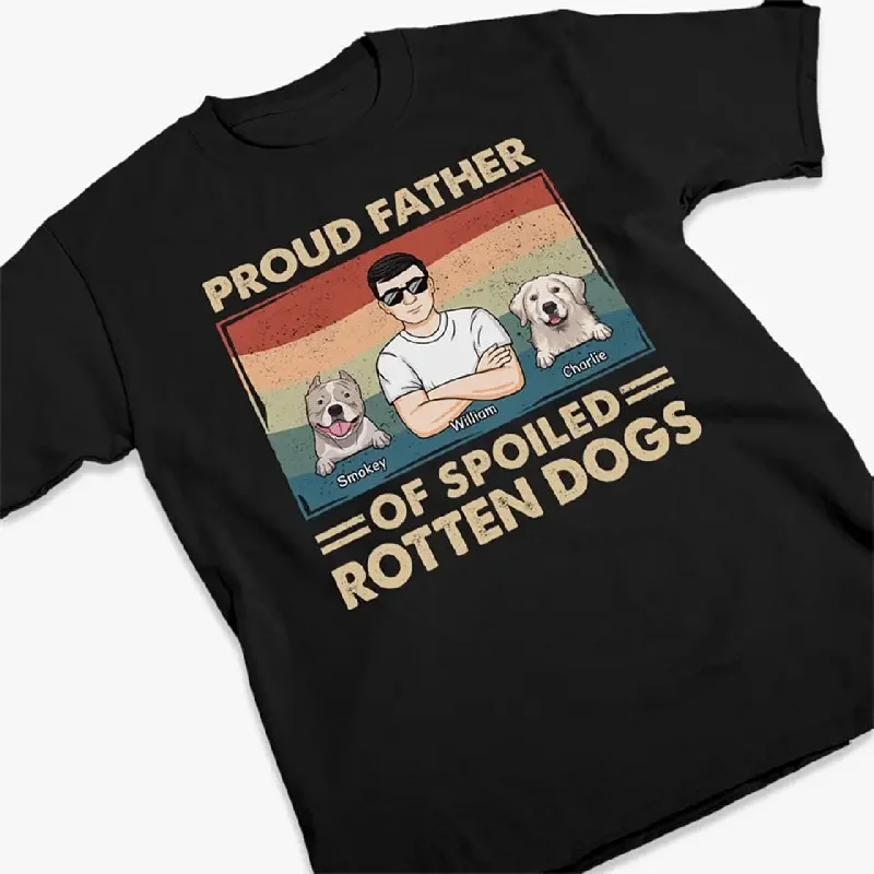 Proud Father Of Spoiled Rotten Dogs - Dog Personalized Custom Unisex T-shirt, Hoodie, Sweatshirt - Father's Day, Gift For Pet Owners, Pet Lovers