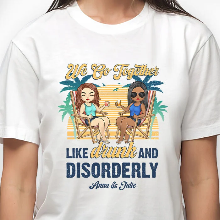 We Go Together Like Drunk & Disorderly - Personalized Unisex T-shirt - Gift For Bestie