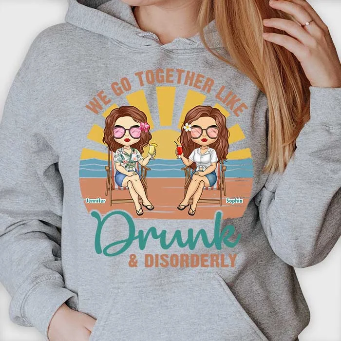 We Go Together Like Drunk & Disorderly - Personalized Unisex T-shirt, Hoodie - Gift For Bestie